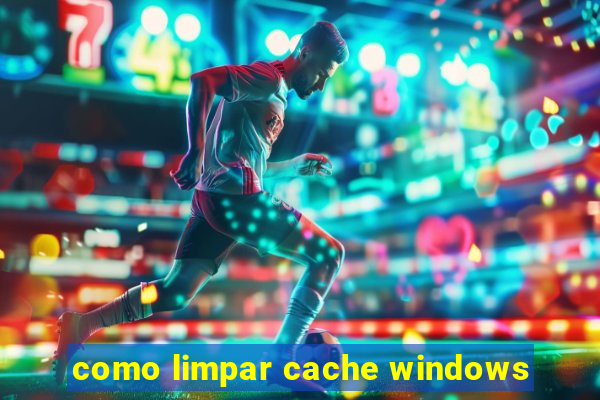 como limpar cache windows